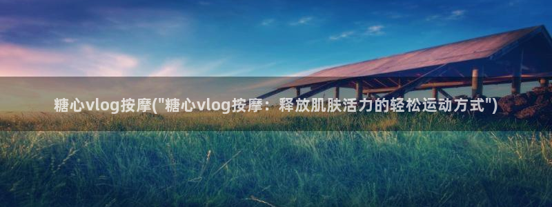 糖心vlog新入口:糖心vlog按摩(\