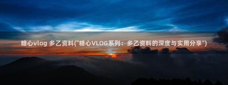 糖心vlog怎么了：糖心vlog 多乙资料(\