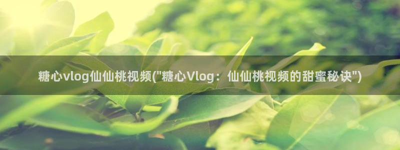 糖心vlog婚前:糖心vlog仙仙桃视频(\