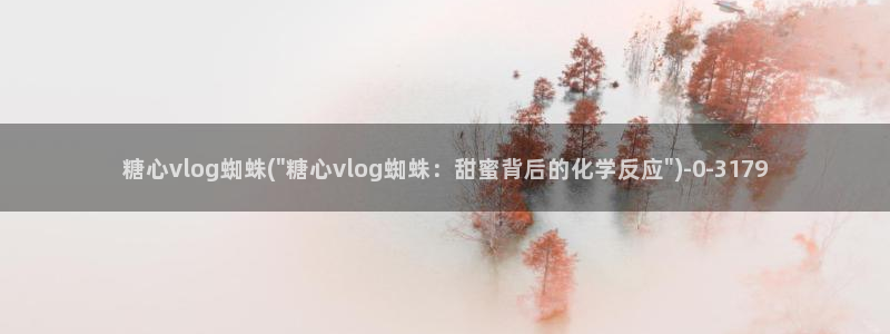 糖心vlog免费网站：糖心vlog蜘蛛(